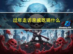 过年走访亲戚吃喝什么