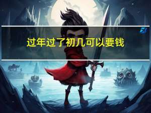 过年过了初几可以要钱