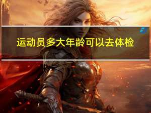 运动员多大年龄可以去体检