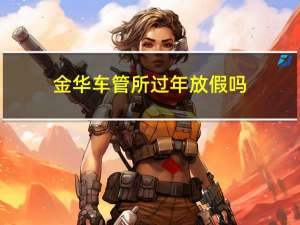 金华车管所过年放假吗