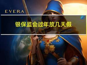 银保监会过年放几天假