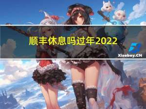 顺丰休息吗过年2022