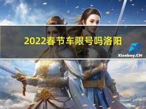 2022春节车限号吗洛阳