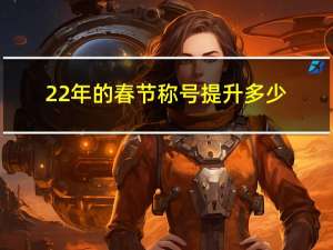 22年的春节称号提升多少