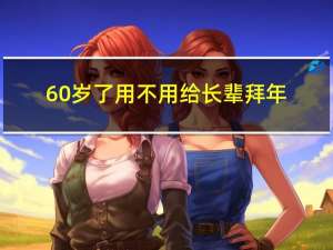 60岁了用不用给长辈拜年