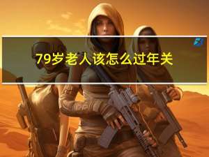 79岁老人该怎么过年关