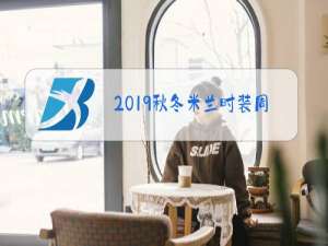 2019秋冬米兰时装周时间表