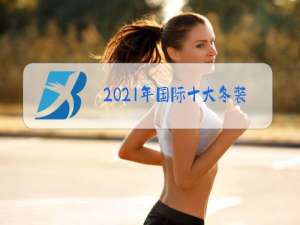 2021年国际十大冬装品牌男装