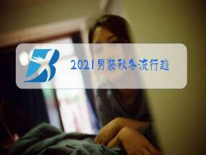 2021男装秋冬流行趋势预测