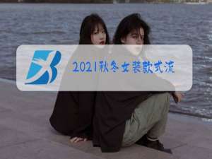 2021秋冬女装款式流行趋势腾讯时尚