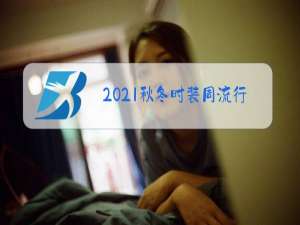 2021秋冬时装周流行元素