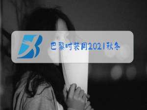 巴黎时装周2021秋冬时间