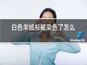白色羊绒衫被染色了怎么办