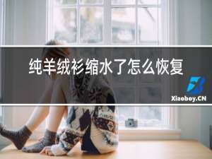 纯羊绒衫缩水了怎么恢复