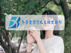 冬季童装怎么发朋友圈句子