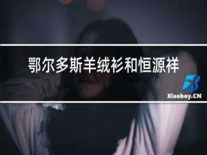鄂尔多斯羊绒衫和恒源祥质量哪个好