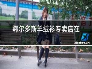 鄂尔多斯羊绒衫专卖店怎么样