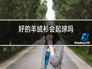 好的羊绒衫会起球吗