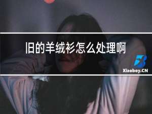 旧的羊绒衫怎么处理啊?