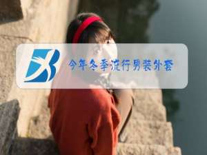 今年冬季流行男装外套