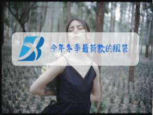 今年冬季最新款的服装