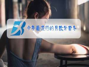 今年最流行的男款外套冬装