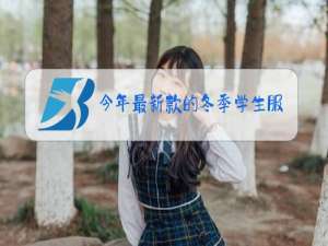 今年最新款的冬季学生服装