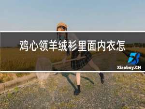 鸡心领羊绒衫里面内衣怎么穿