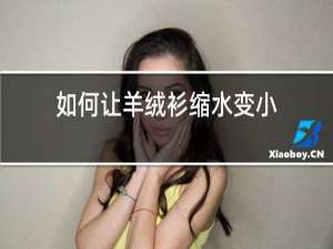 如何让羊绒衫缩水变小