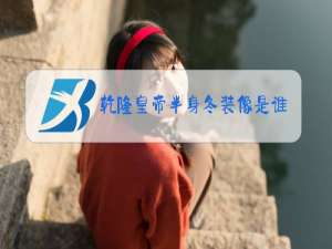 乾隆皇帝半身冬装像是谁画的