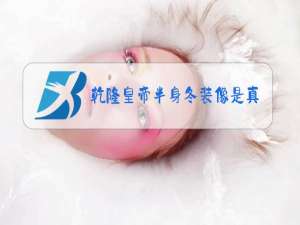 乾隆皇帝半身冬装像是真的