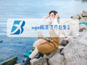 wgsn服装流行趋势2021秋冬