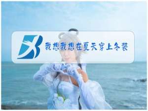 我想我想在夏天穿上冬装