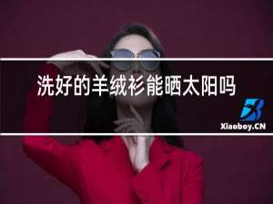 洗好的羊绒衫能晒太阳吗