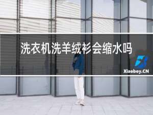 洗衣机洗羊绒衫会缩水吗