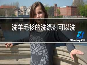 洗羊毛衫的洗涤剂可以洗羊绒衫吗