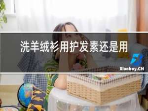 洗羊绒衫用护发素还是用洗发露