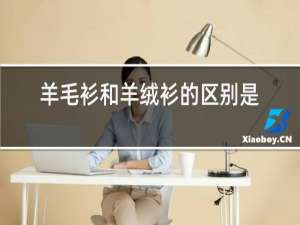 羊毛衫和羊绒衫的区别是什么