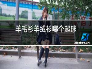 羊毛衫羊绒衫哪个起球