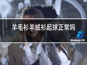 羊毛衫羊绒衫起球正常吗