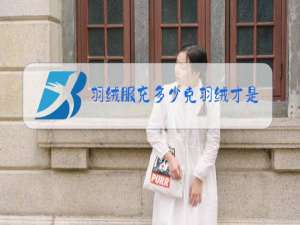 羽绒服充多少克羽绒才是好的