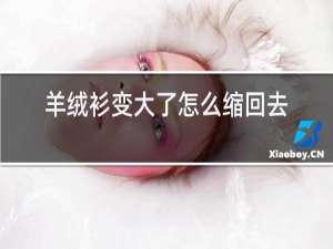 羊绒衫变大了怎么缩回去
