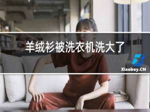 羊绒衫被洗衣机洗大了,怎么缩小?