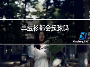 羊绒衫都会起球吗