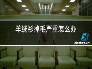 羊绒衫掉毛严重怎么办?