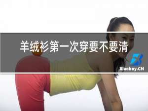 羊绒衫第一次穿要不要清洗