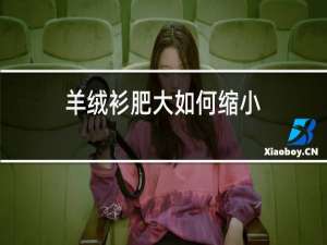 羊绒衫肥大如何缩小