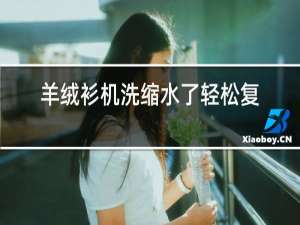 羊绒衫机洗缩水了轻松复原