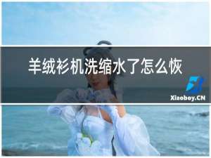 羊绒衫机洗缩水了怎么恢复