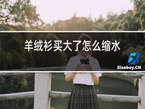 羊绒衫买大了怎么缩水